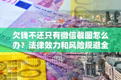北京欠钱不还只有微信截图怎么办？法律效力和风险规避全解析