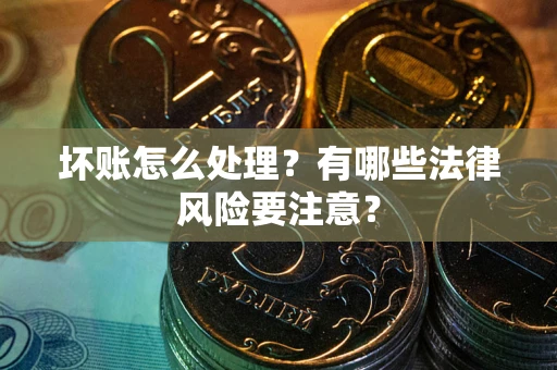 北京坏账怎么处理？有哪些法律风险要注意？