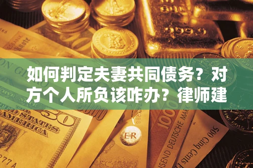 北京如何判定夫妻共同债务？对方个人所负该咋办？律师建议