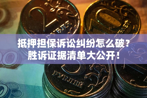北京抵押担保诉讼纠纷怎么破？胜诉证据清单大公开！