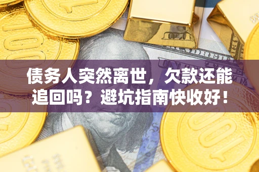北京债务人突然离世，欠款还能追回吗？避坑指南快收好！