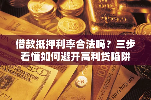 北京借款抵押利率合法吗？三步看懂如何避开高利贷陷阱