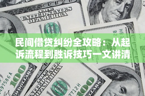 北京民间借贷纠纷全攻略：从起诉流程到胜诉技巧一文讲清