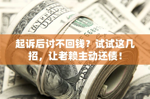 北京起诉后讨不回钱？试试这几招，让老赖主动还债！