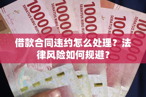 北京借款合同违约怎么处理？法律风险如何规避？