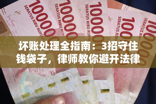 北京坏账处理全指南：3招守住钱袋子，律师教你避开法律雷区