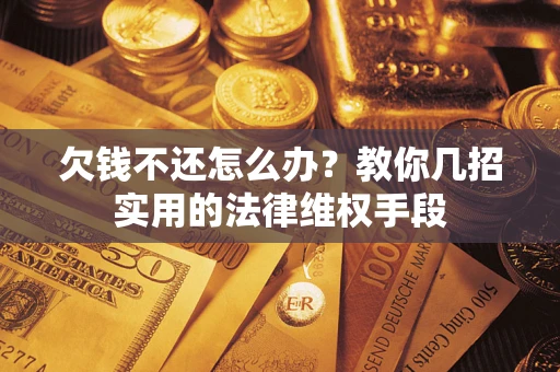 北京欠钱不还怎么办？教你几招实用的法律维权手段