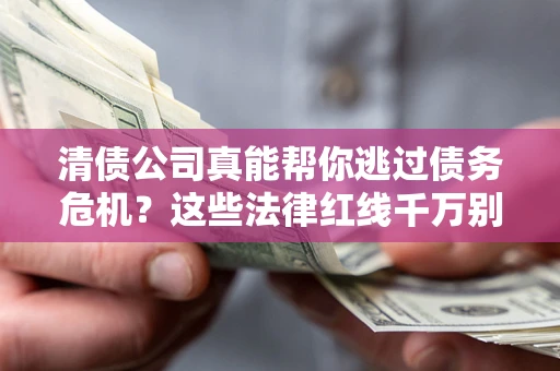 北京清债公司真能帮你逃过债务危机？这些法律红线千万别踩
