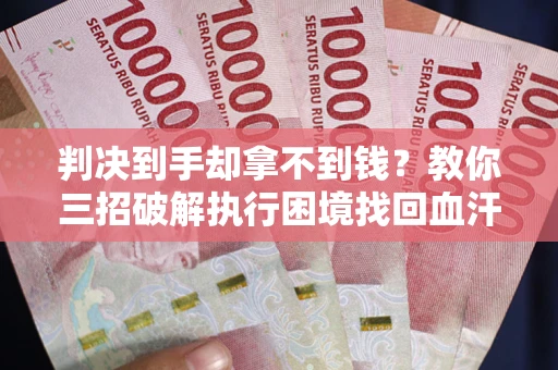 北京判决到手却拿不到钱？教你三招破解执行困境找回血汗钱