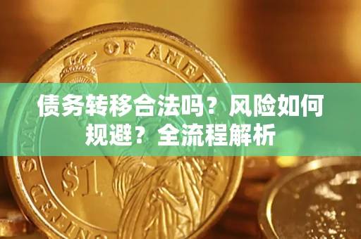 北京债务转移合法吗？风险如何规避？全流程解析