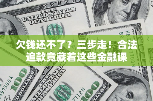 北京欠钱还不了？三步走！合法追款竟藏着这些金融课