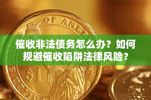北京催收非法债务怎么办？如何规避催收陷阱法律风险？