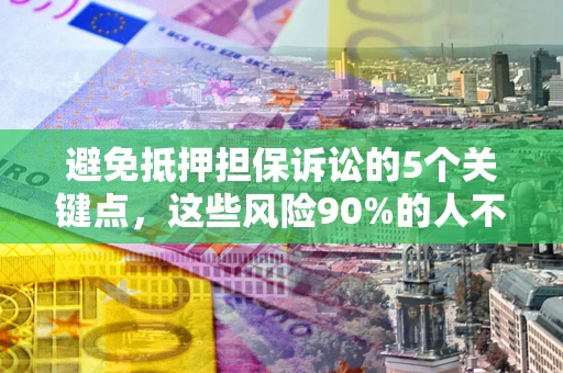 北京避免抵押担保诉讼的5个关键点，这些风险90%的人不知道！