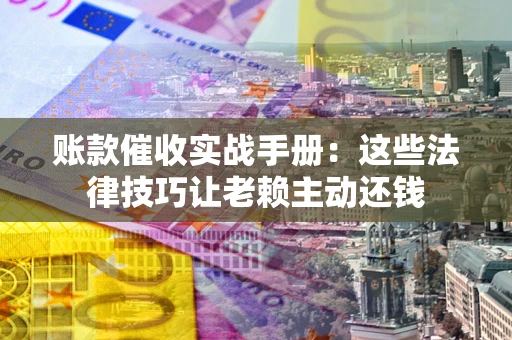 北京账款催收实战手册：这些法律技巧让老赖主动还钱