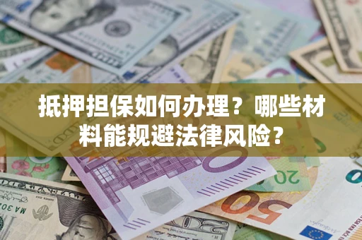 北京抵押担保如何办理？哪些材料能规避法律风险？