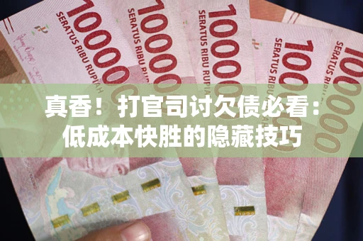 北京真香！打官司讨欠债必看：低成本快胜的隐藏技巧