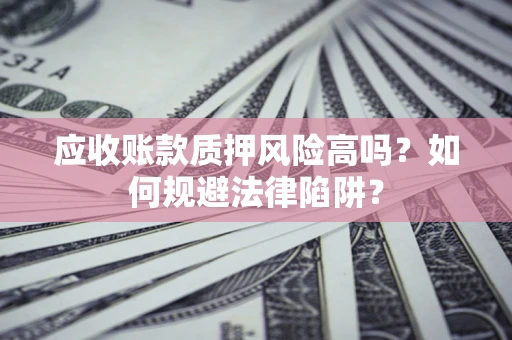 北京应收账款质押风险高吗？如何规避法律陷阱？