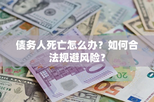 北京债务人死亡怎么办？如何合法规避风险？