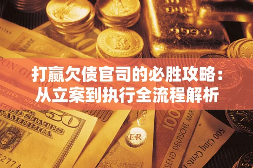 北京打赢欠债官司的必胜攻略：从立案到执行全流程解析
