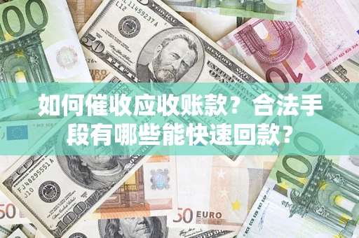 北京如何催收应收账款？合法手段有哪些能快速回款？