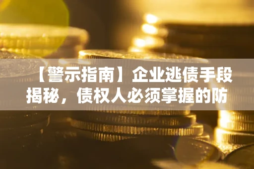 北京【警示指南】企业逃债手段揭秘，债权人必须掌握的防坑宝典