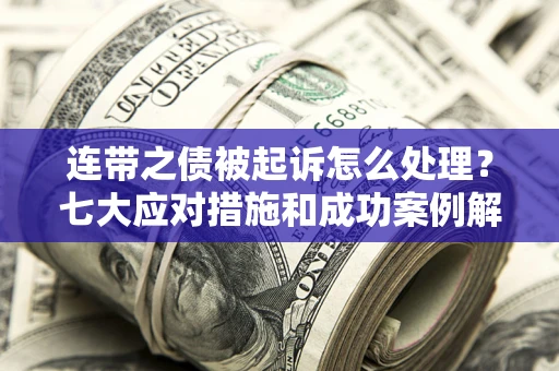 北京连带之债被起诉怎么处理？七大应对措施和成功案例解析