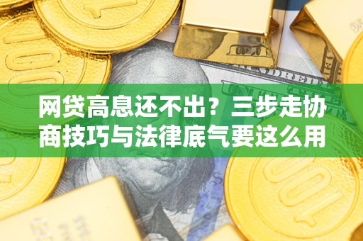 北京网贷高息还不出？三步走协商技巧与法律底气要这么用