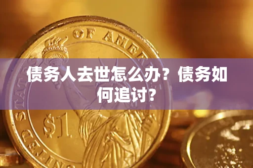 北京债务人去世怎么办？债务如何追讨？
