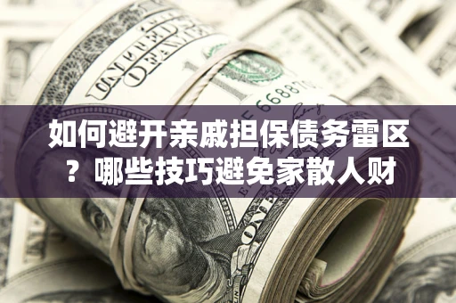 北京如何避开亲戚担保债务雷区？哪些技巧避免家散人财