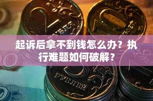 北京起诉后拿不到钱怎么办?执行难题如何破解? 北京起诉后拿不到钱怎么办?执行难题如何破解?