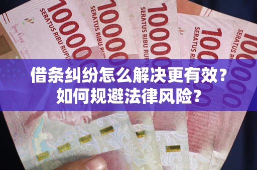 北京借条纠纷怎么解决更有效？如何规避法律风险？
