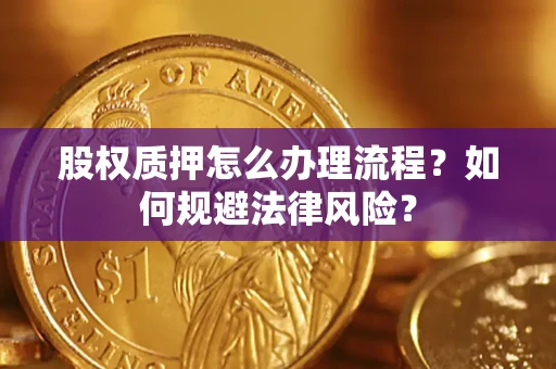 北京股权质押怎么办理流程？如何规避法律风险？