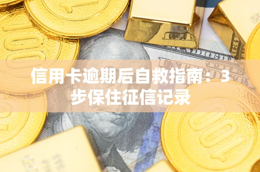北京信用卡逾期后自救指南：3步保住征信记录