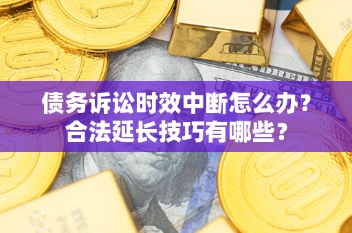 北京债务诉讼时效中断怎么办？合法延长技巧有哪些？