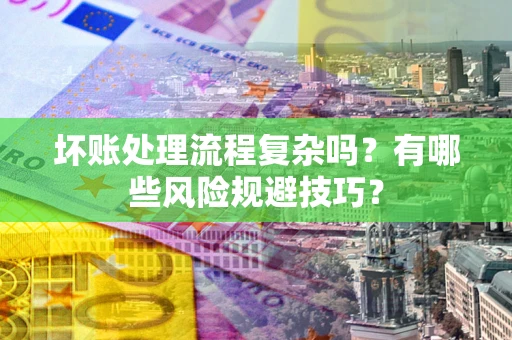 北京坏账处理流程复杂吗？有哪些风险规避技巧？