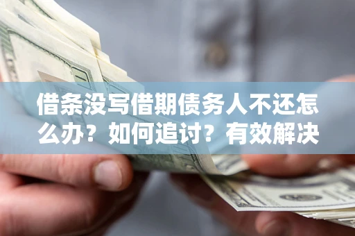北京借条没写借期债务人不还怎么办？如何追讨？有效解决方案！