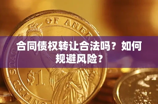 北京合同债权转让合法吗?如何规避风险? 北京合同债权转让合法吗?如何规避风险?