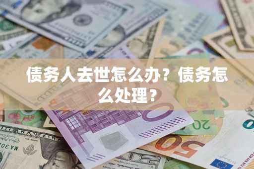 北京债务人去世怎么办？债务怎么处理？