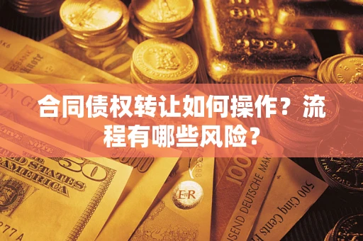北京合同债权转让如何操作？流程有哪些风险？