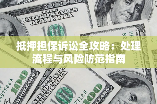北京抵押担保诉讼全攻略：处理流程与风险防范指南
