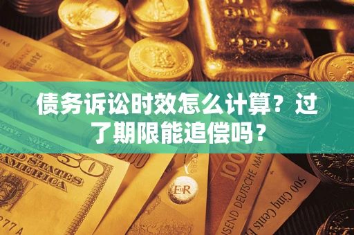 北京债务诉讼时效怎么计算？过了期限能追偿吗？