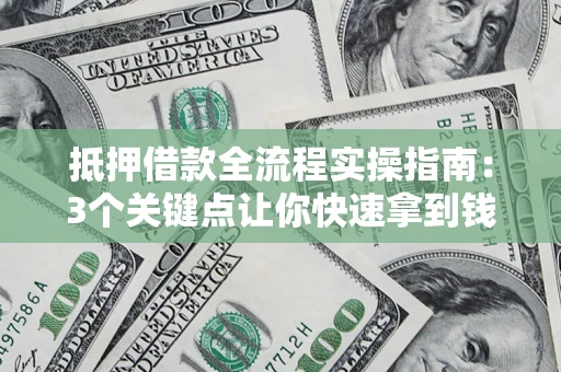 北京抵押借款全流程实操指南：3个关键点让你快速拿到钱