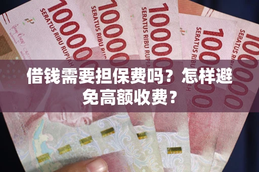 北京借钱需要担保费吗？怎样避免高额收费？