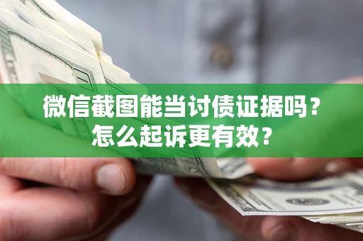 北京微信截图能当讨债证据吗？怎么起诉更有效？