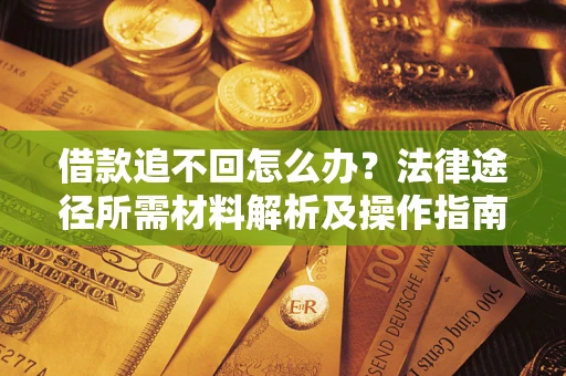 北京借款追不回怎么办?法律途径所需材料解析及操作指南 北京借款追不回怎么办?法律途径所需材料解析及操作指南