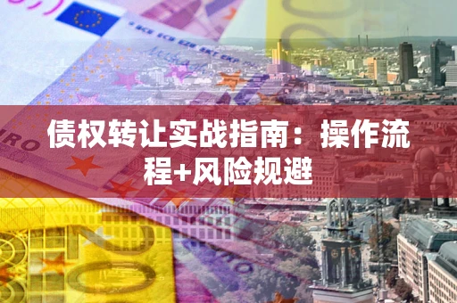 北京债权转让实战指南：操作流程+风险规避