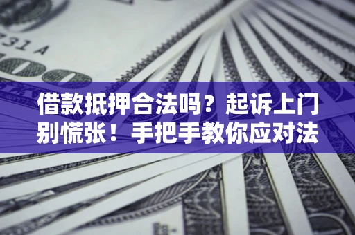 北京借款抵押合法吗？起诉上门别慌张！手把手教你应对法律程序