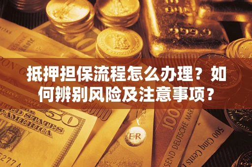 北京抵押担保流程怎么办理？如何辨别风险及注意事项？