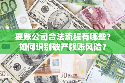 北京要账公司合法流程有哪些？如何识别破产赖账风险？