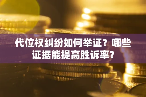 北京代位权纠纷如何举证？哪些证据能提高胜诉率？